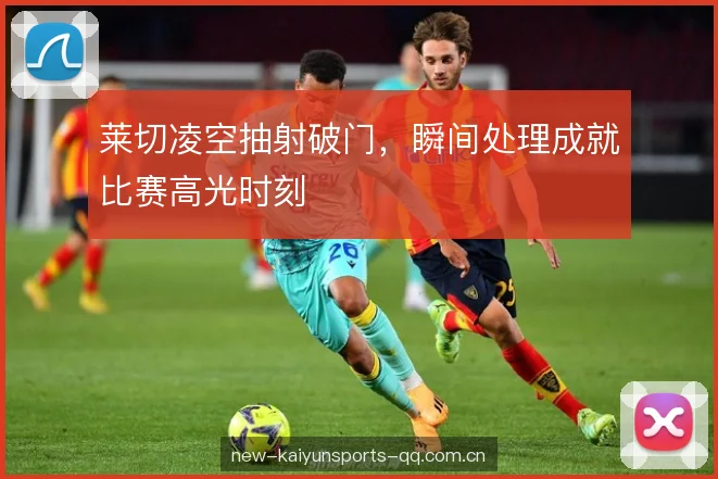 莱切凌空抽射破门，瞬间处理成就比赛高光时刻