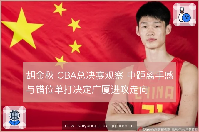 胡金秋 CBA总决赛观察 中距离手感与错位单打决定广厦进攻走向