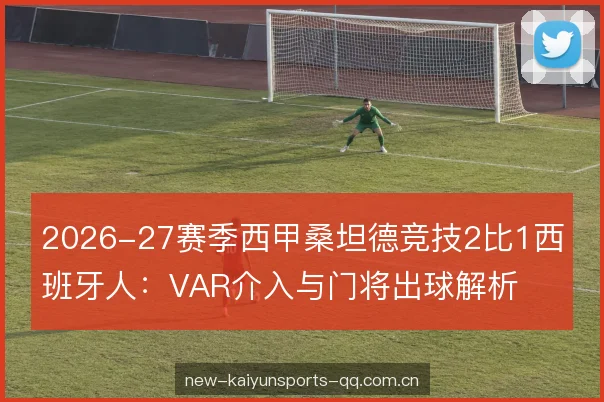 2026-27赛季西甲桑坦德竞技2比1西班牙人：VAR介入与门将出球解析