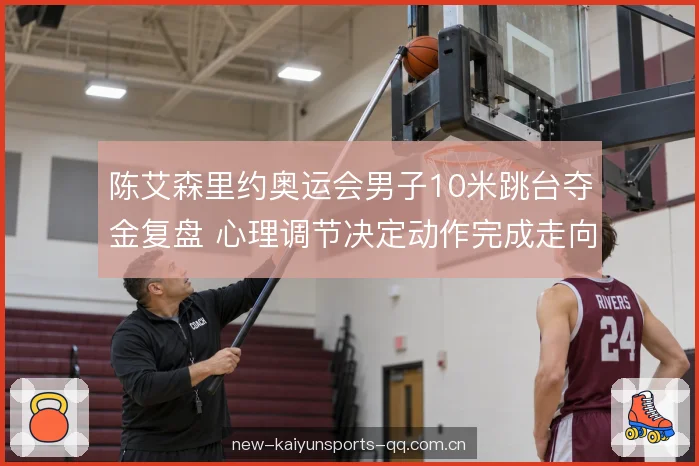 陈艾森里约奥运会男子10米跳台夺金复盘 心理调节决定动作完成走向